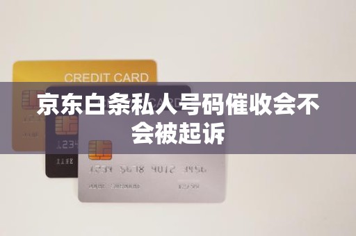 京東白條逾期后接到私人號碼催收，會被起訴嗎？解析金融機構委托催收的法律邊界